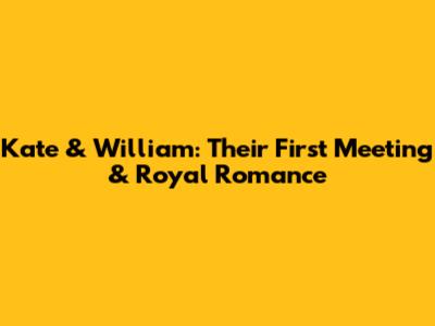 Kate & William: Their First Meeting & Royal Romance