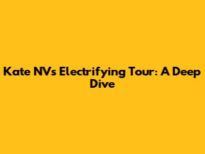 Kate NV's Electrifying Tour: A Deep Dive