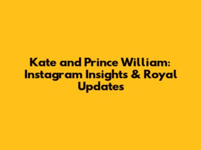 Kate and Prince William: Instagram Insights & Royal Updates
