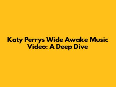 Katy Perry's 'Wide Awake' Music Video: A Deep Dive