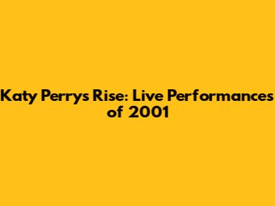 Katy Perry's Rise: Live Performances of 2001