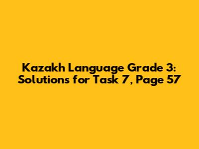 Kazakh Language Grade 3: Solutions for Task 7, Page 57