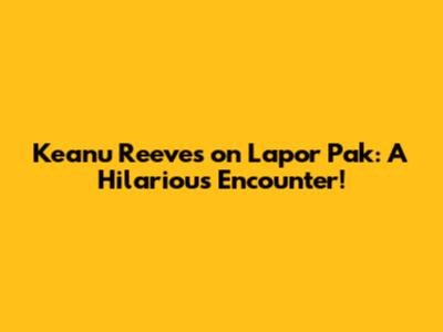 Keanu Reeves on Lapor Pak: A Hilarious Encounter!