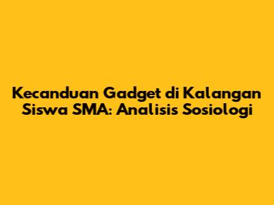 Kecanduan Gadget di Kalangan Siswa SMA: Analisis Sosiologi