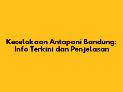 Kecelakaan Antapani Bandung: Info Terkini dan Penjelasan