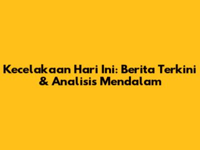 Kecelakaan Hari Ini: Berita Terkini & Analisis Mendalam