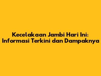 Kecelakaan Jambi Hari Ini: Informasi Terkini dan Dampaknya