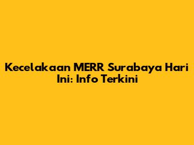 Kecelakaan MERR Surabaya Hari Ini: Info Terkini
