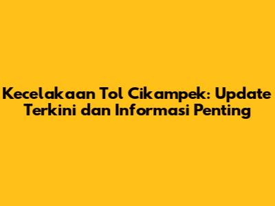 Kecelakaan Tol Cikampek: Update Terkini dan Informasi Penting