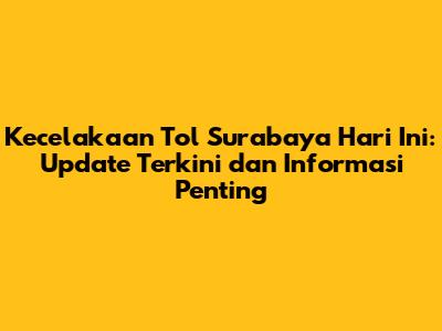Kecelakaan Tol Surabaya Hari Ini: Update Terkini dan Informasi Penting