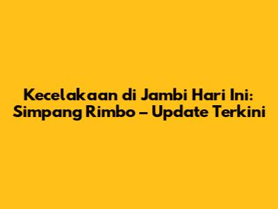 Kecelakaan di Jambi Hari Ini: Simpang Rimbo – Update Terkini
