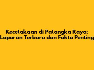 Kecelakaan di Palangka Raya: Laporan Terbaru dan Fakta Penting