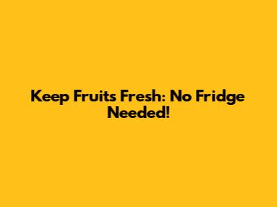 Keep Fruits Fresh: No Fridge Needed!