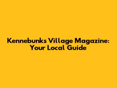 Kennebunk's Village Magazine: Your Local Guide