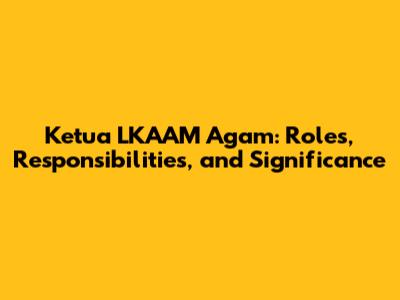 Ketua LKAAM Agam: Roles, Responsibilities, and Significance