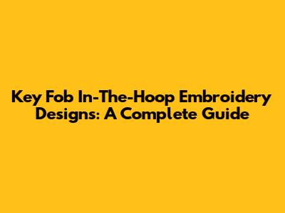 Key Fob In-The-Hoop Embroidery Designs: A Complete Guide