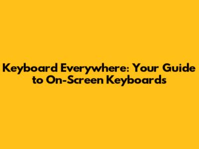 Keyboard Everywhere: Your Guide to On-Screen Keyboards