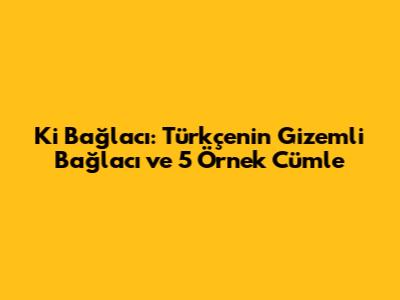 Ki Bağlacı: Türkçe'nin Gizemli Bağlacı ve 5 Örnek Cümle