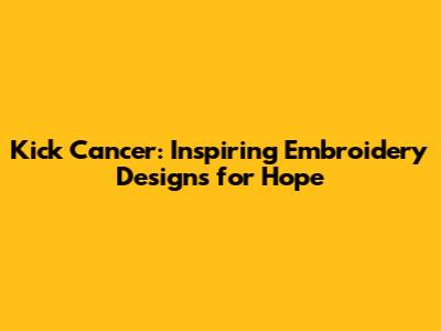 Kick Cancer: Inspiring Embroidery Designs for Hope