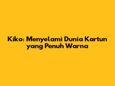Kiko: Menyelami Dunia Kartun yang Penuh Warna