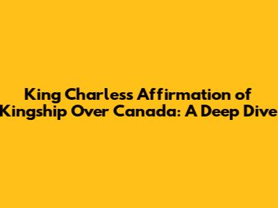 King Charles's Affirmation of Kingship Over Canada: A Deep Dive