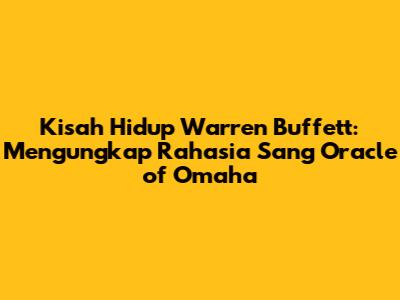Kisah Hidup Warren Buffett: Mengungkap Rahasia Sang Oracle of Omaha