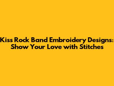 Kiss Rock Band Embroidery Designs: Show Your Love with Stitches