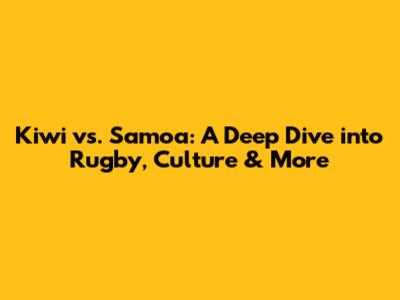 Kiwi vs. Samoa: A Deep Dive into Rugby, Culture & More