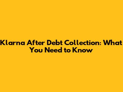 Klarna After Debt Collection: What You Need to Know