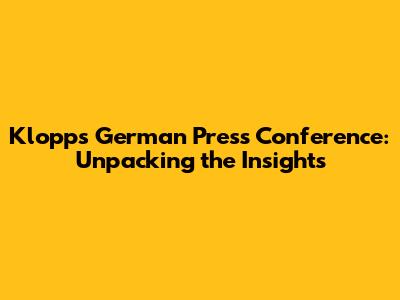Klopp's German Press Conference: Unpacking the Insights