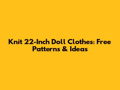 Knit 22-Inch Doll Clothes: Free Patterns & Ideas