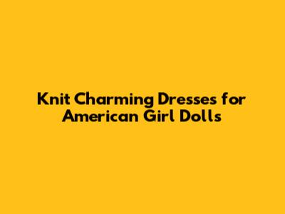Knit Charming Dresses for American Girl Dolls