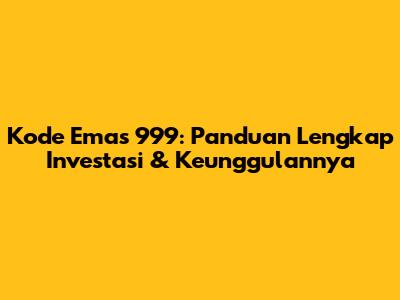 Kode Emas 999: Panduan Lengkap Investasi & Keunggulannya