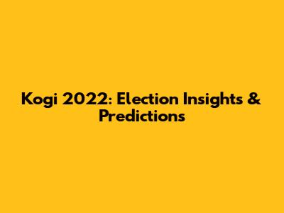 Kogi 2022: Election Insights & Predictions