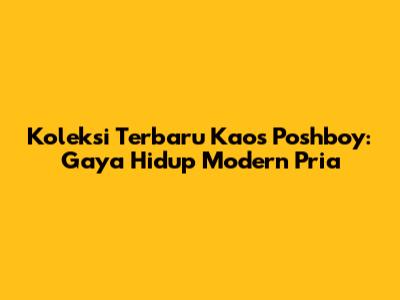 Koleksi Terbaru Kaos Poshboy: Gaya Hidup Modern Pria
