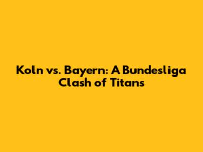 Koln vs. Bayern: A Bundesliga Clash of Titans