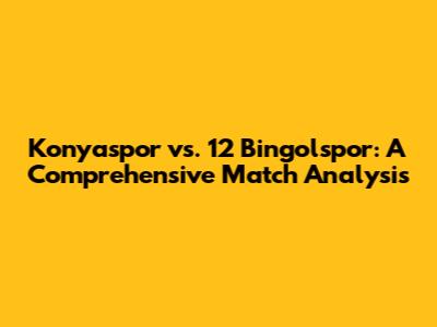 Konyaspor vs. 12 Bingolspor: A Comprehensive Match Analysis