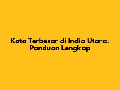 Kota Terbesar di India Utara: Panduan Lengkap