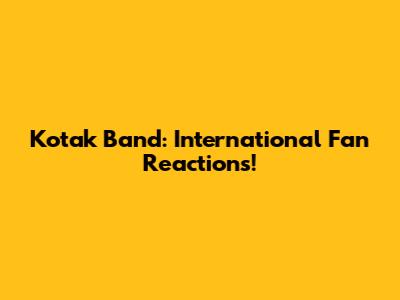 Kotak Band: International Fan Reactions!