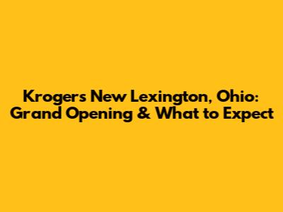 Kroger's New Lexington, Ohio: Grand Opening & What to Expect