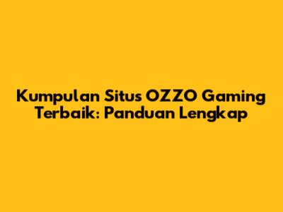 Kumpulan Situs OZZO Gaming Terbaik: Panduan Lengkap