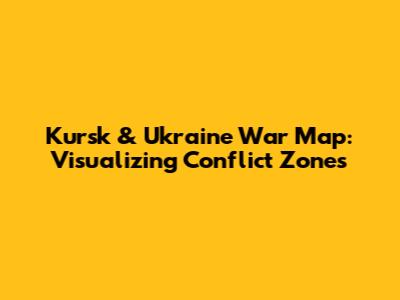 Kursk & Ukraine War Map: Visualizing Conflict Zones