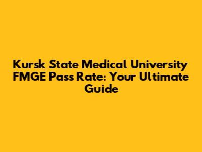 Kursk State Medical University FMGE Pass Rate: Your Ultimate Guide