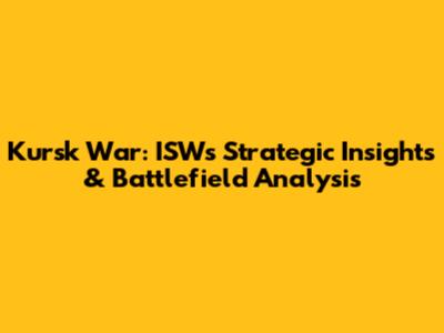 Kursk War: ISW's Strategic Insights & Battlefield Analysis