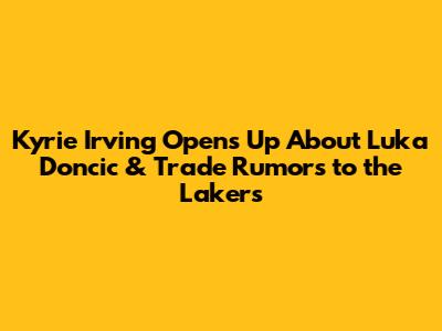 Kyrie Irving Opens Up About Luka Doncic & Trade Rumors to the Lakers