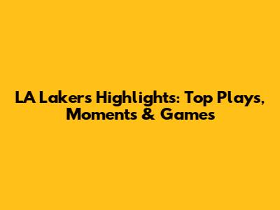 LA Lakers Highlights: Top Plays, Moments & Games