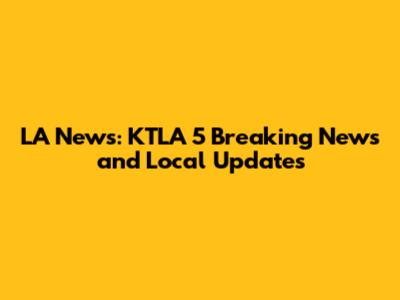 LA News: KTLA 5 Breaking News and Local Updates