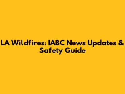 LA Wildfires: IABC News Updates & Safety Guide