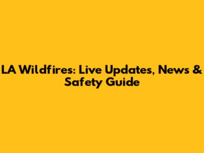 LA Wildfires: Live Updates, News & Safety Guide