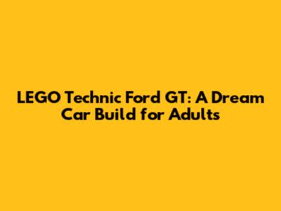LEGO Technic Ford GT: A Dream Car Build for Adults